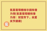 氨基葡萄糖维尔固和普力得(氨基葡萄糖和普力得：双管齐下，关爱关节健康)