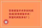 软骨修复手术多长时间完成(软骨修复手术：恢复时间有多长？)