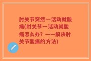 肘关节突然一活动就酸痛(肘关节一活动就酸痛怎么办？——解决肘关节酸痛的方法)