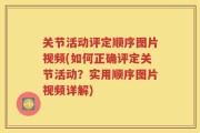 关节活动评定顺序图片视频(如何正确评定关节活动？实用顺序图片视频详解)