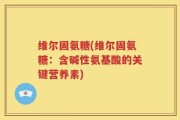 维尔固氨糖(维尔固氨糖：含碱性氨基酸的关键营养素)