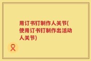 用订书钉制作人关节(使用订书钉制作出活动人关节)