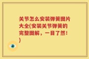 关节怎么安装弹簧图片大全(安装关节弹簧的完整图解，一目了然！)