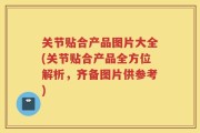 关节贴合产品图片大全(关节贴合产品全方位解析，齐备图片供参考)