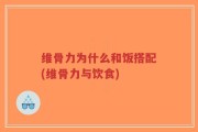 维骨力为什么和饭搭配(维骨力与饮食)