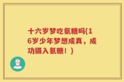 十六岁梦吃氨糖吗(16岁少年梦想成真，成功摄入氨糖！)