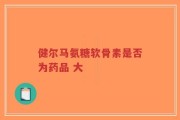 健尔马氨糖软骨素是否为药品 大