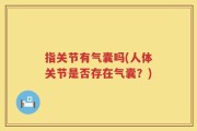 指关节有气囊吗(人体关节是否存在气囊？)