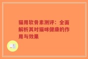 猫用软骨素测评：全面解析其对猫咪健康的作用与效果