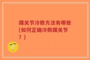 踝关节冷敷方法有哪些(如何正确冷敷踝关节？)