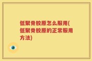 低聚骨胶原怎么服用(低聚骨胶原的正常服用方法)