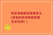 肋软骨断裂修复要多久(修复肋软骨断裂需要多长时间？)