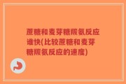 蔗糖和麦芽糖羰氨反应谁快(比较蔗糖和麦芽糖羰氨反应的速度)