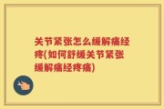 关节紧张怎么缓解痛经疼(如何舒缓关节紧张缓解痛经疼痛)