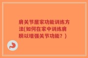 肩关节居家功能训练方法(如何在家中训练肩膀以增强关节功能？)