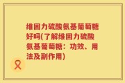 维固力硫酸氨基葡萄糖好吗(了解维固力硫酸氨基葡萄糖：功效、用法及副作用)