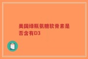 美国绿瓶氨糖软骨素是否含有D3