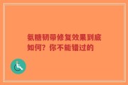 氨糖韧带修复效果到底如何？你不能错过的