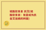 硫酸软骨素 抗艾(硫酸软骨素：有望成为抗击艾滋病的利器)