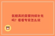 氨糖真的需要持续补充吗？看看专家怎么说
