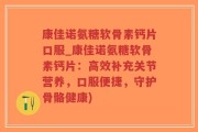 康佳诺氨糖软骨素钙片口服_康佳诺氨糖软骨素钙片：高效补充关节营养，口服便捷，守护骨骼健康)