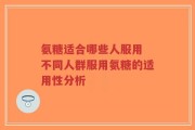 氨糖适合哪些人服用 不同人群服用氨糖的适用性分析