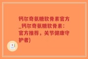 钙尔奇氨糖软骨素官方_钙尔奇氨糖软骨素：官方推荐，关节健康守护者)