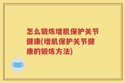 怎么锻炼增肌保护关节健康(增肌保护关节健康的锻炼方法)