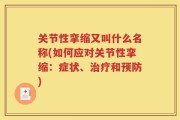 关节性挛缩又叫什么名称(如何应对关节性挛缩：症状、治疗和预防)