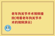 老年狗关节手术视频播放(观看老年狗关节手术的视频演示)