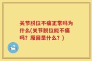 关节脱位不痛正常吗为什么(关节脱位能不痛吗？原因是什么？)