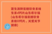 蓬生源牌氨糖软骨素维生素d钙片山东希尔福(山东希尔福氨糖软骨素维D钙片，关爱关节健康)