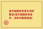 复方硫酸软骨素片功效服法(复方硫酸软骨素片：功效与服用指南)