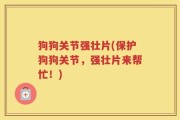 狗狗关节强壮片(保护狗狗关节，强壮片来帮忙！)