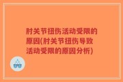 肘关节扭伤活动受限的原因(肘关节扭伤导致活动受限的原因分析)