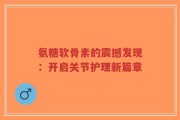 氨糖软骨素的震撼发现：开启关节护理新篇章