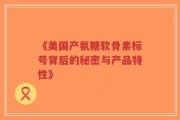 《美国产氨糖软骨素标号背后的秘密与产品特性》