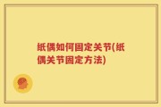 纸偶如何固定关节(纸偶关节固定方法)