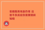 氨糖服用有副作用 这些不良反应你需要提前知晓