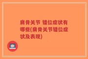 肩骨关节 错位症状有哪些(肩骨关节错位症状及表现)