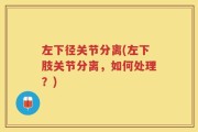 左下径关节分离(左下肢关节分离，如何处理？)
