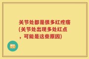 关节处都是很多红疙瘩(关节处出现多处红点，可能是这些原因)