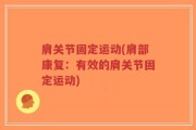肩关节固定运动(肩部康复：有效的肩关节固定运动)