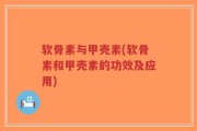 软骨素与甲壳素(软骨素和甲壳素的功效及应用)