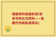 细胞燃料氨糖软骨(软骨可转化为燃料——氨糖作为新能源源头)