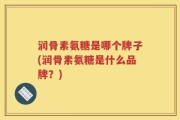 润骨素氨糖是哪个牌子(润骨素氨糖是什么品牌？)