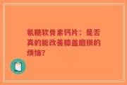 氨糖软骨素钙片：是否真的能改善膝盖磨损的烦恼？