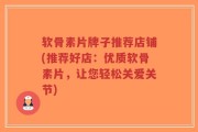 软骨素片牌子推荐店铺(推荐好店：优质软骨素片，让您轻松关爱关节)