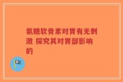 氨糖软骨素对胃有无刺激 探究其对胃部影响的