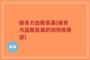 维骨力盐酸氨基(维骨力盐酸氨基的功效和用途)